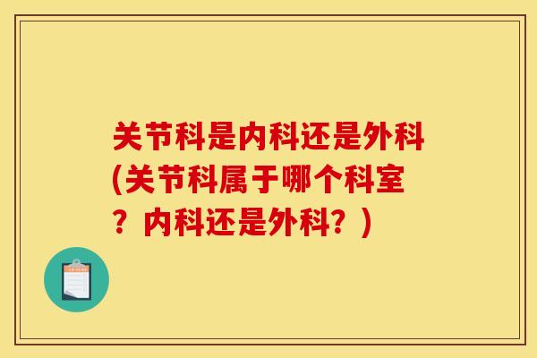 关节科是内科还是外科(关节科属于哪个科室？内科还是外科？)