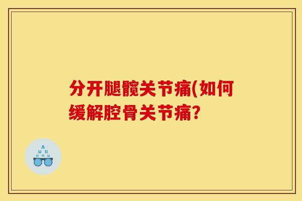 分开腿髋关节痛(如何缓解腔骨关节痛？