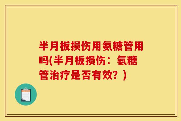 半月板损伤用氨糖管用吗(半月板损伤：氨糖管治疗是否有效？)