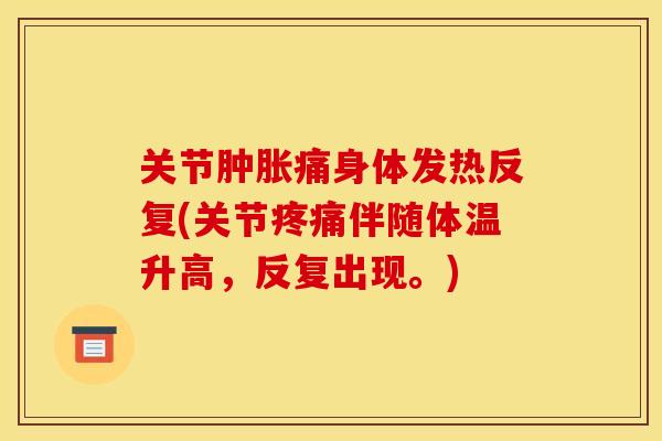 关节肿胀痛身体发热反复(关节疼痛伴随体温升高，反复出现。)