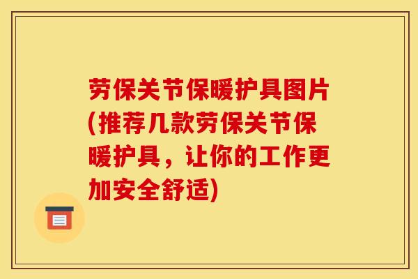 劳保关节保暖护具图片(推荐几款劳保关节保暖护具，让你的工作更加安全舒适)