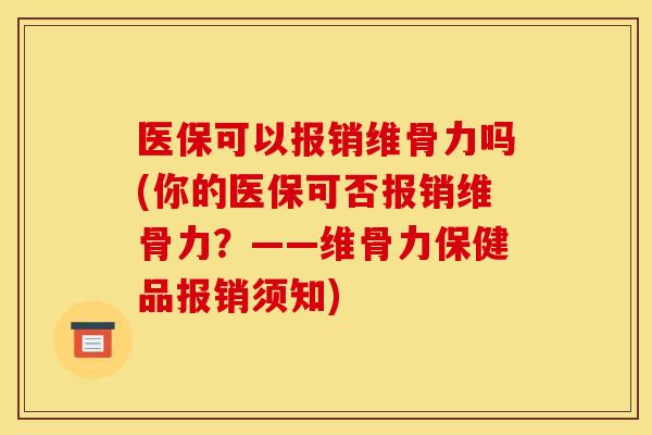 医保可以报销维骨力吗(你的医保可否报销维骨力？——维骨力保健品报销须知)
