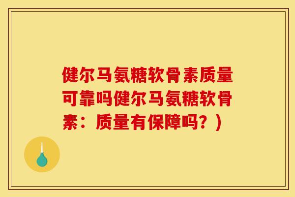 健尔马氨糖软骨素质量可靠吗健尔马氨糖软骨素：质量有保障吗？)