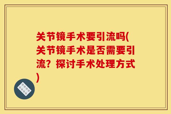 关节镜手术要引流吗(关节镜手术是否需要引流？探讨手术处理方式)