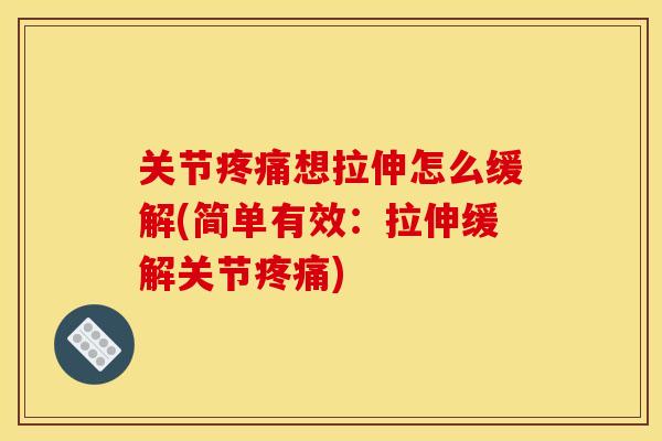 关节疼痛想拉伸怎么缓解(简单有效：拉伸缓解关节疼痛)