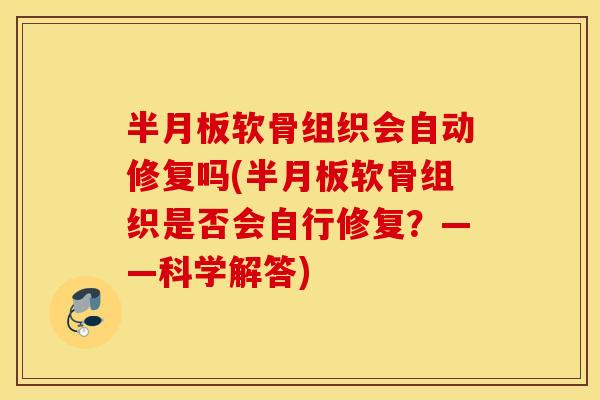 半月板软骨组织会自动修复吗(半月板软骨组织是否会自行修复？——科学解答)