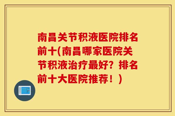 南昌关节积液医院排名前十(南昌哪家医院关节积液治疗最好？排名前十大医院推荐！)