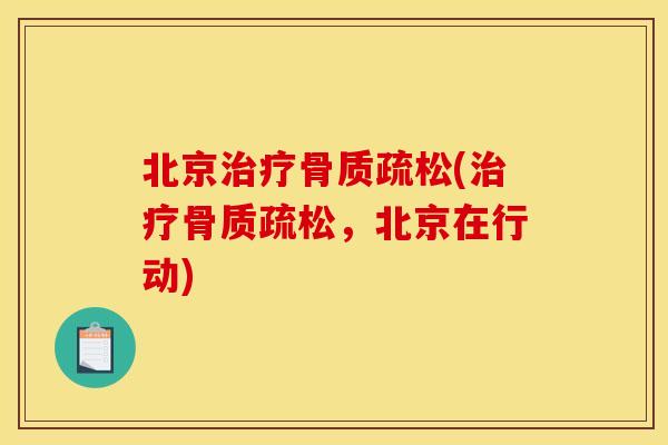 北京治疗骨质疏松(治疗骨质疏松，北京在行动)