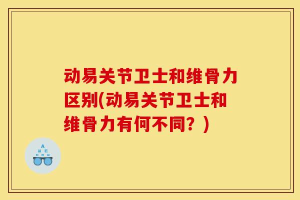 动易关节卫士和维骨力区别(动易关节卫士和维骨力有何不同？)