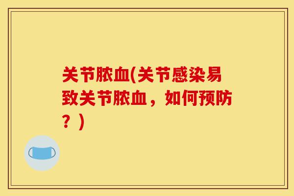 关节脓血(关节感染易致关节脓血，如何预防？)