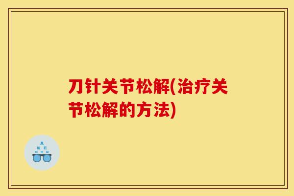 刀针关节松解(治疗关节松解的方法)