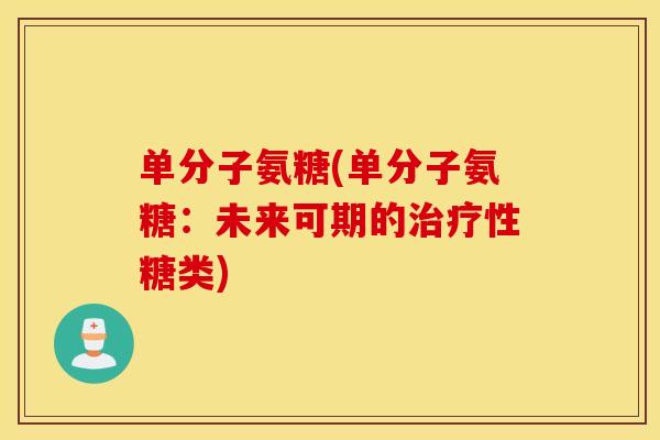 单分子氨糖(单分子氨糖:未来可期的治疗性糖类) 单分子氨糖(单分子氨糖:未来可期的治疗性糖类)
