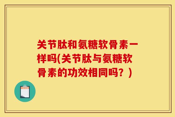 关节肽和氨糖软骨素一样吗(关节肽与氨糖软骨素的功效相同吗？)