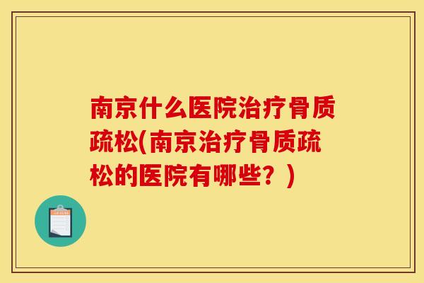南京什么医院治疗骨质疏松(南京治疗骨质疏松的医院有哪些？)