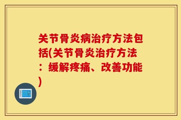 关节骨炎病治疗方法包括(关节骨炎治疗方法：缓解疼痛、改善功能)