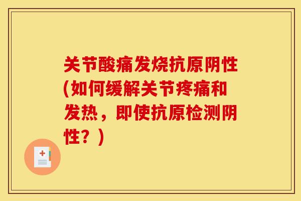 关节酸痛发烧抗原阴性(如何缓解关节疼痛和发热，即使抗原检测阴性？)