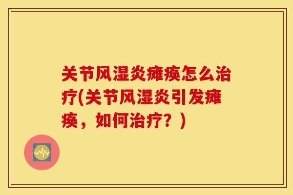 关节风湿炎瘫痪怎么治疗(关节风湿炎引发瘫痪，如何治疗？)
