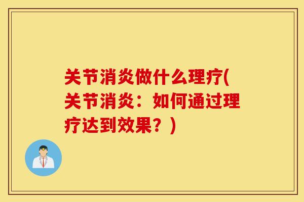关节消炎做什么理疗(关节消炎:如何通过理疗达到效果?) 关节消炎做什么理疗(关节消炎:如何通过理疗达到效果?)