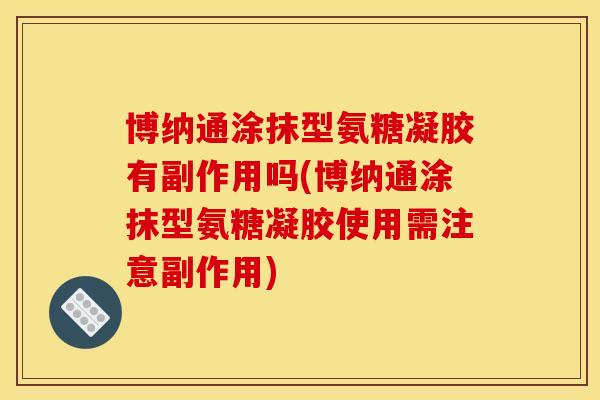 博纳通涂抹型氨糖凝胶有副作用吗(博纳通涂抹型氨糖凝胶使用需注意副作用)