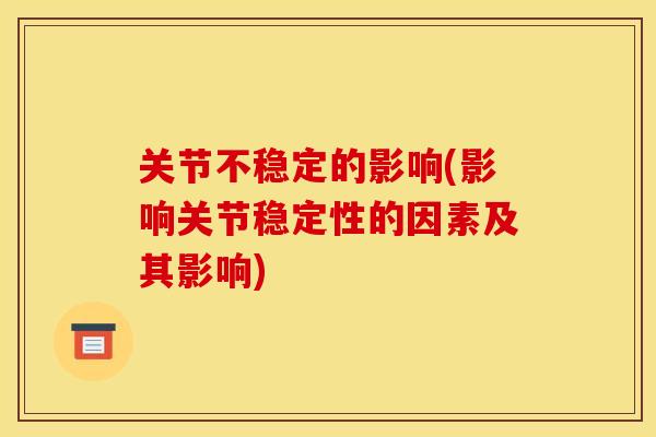 关节不稳定的影响(影响关节稳定性的因素及其影响)