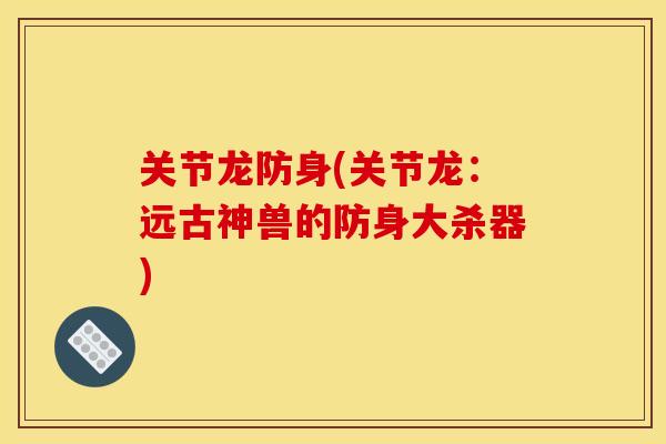 关节龙防身(关节龙：远古神兽的防身大杀器)