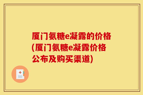 厦门氨糖e凝露的价格(厦门氨糖e凝露价格公布及购买渠道)
