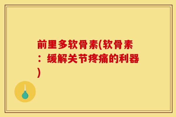 前里多软骨素(软骨素：缓解关节疼痛的利器)