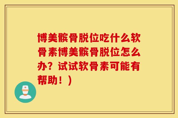 博美髌骨脱位吃什么软骨素博美髌骨脱位怎么办？试试软骨素可能有帮助！)