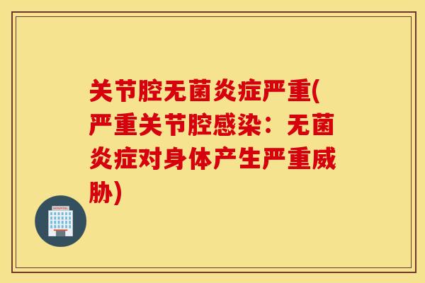 关节腔无菌炎症严重(严重关节腔感染：无菌炎症对身体产生严重威胁)