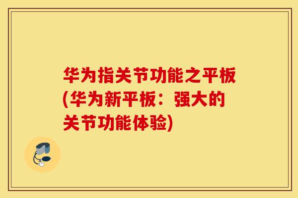 华为指关节功能之平板(华为新平板：强大的关节功能体验)
