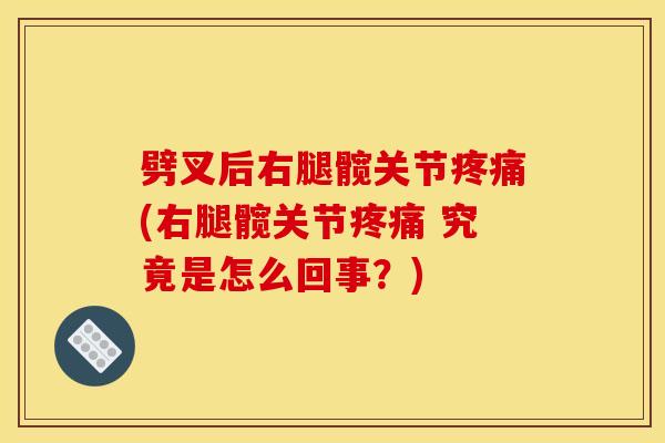 劈叉后右腿髋关节疼痛(右腿髋关节疼痛 究竟是怎么回事？)