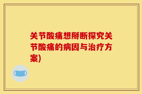 关节酸痛想掰断探究关节酸痛的病因与治疗方案)