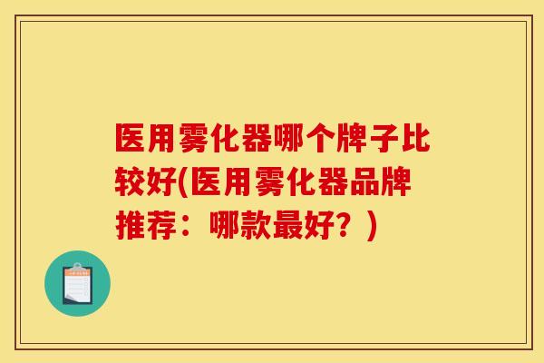医用雾化器哪个牌子比较好(医用雾化器品牌推荐：哪款最好？)