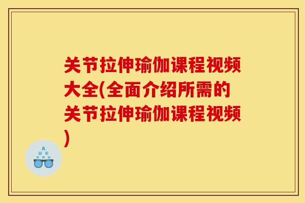 关节拉伸瑜伽课程视频大全(全面介绍所需的关节拉伸瑜伽课程视频)