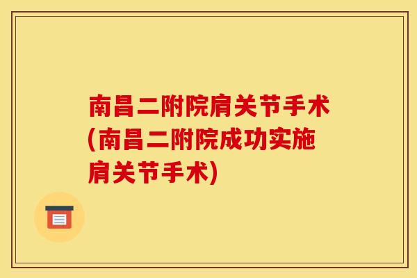 南昌二附院肩关节手术(南昌二附院成功实施肩关节手术)