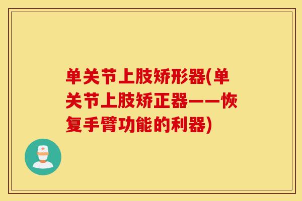 单关节上肢矫形器(单关节上肢矫正器——恢复手臂功能的利器)