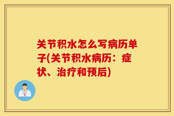 关节积水怎么写病历单子(关节积水病历：症状、治疗和预后)