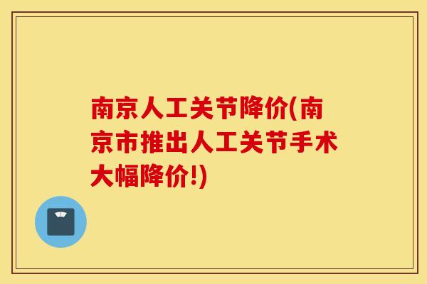 南京人工关节降价(南京市推出人工关节手术大幅降价!)