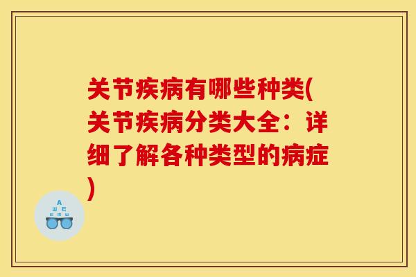 关节疾病有哪些种类(关节疾病分类大全：详细了解各种类型的病症)