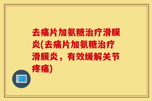 去痛片加氨糖治疗滑膜炎(去痛片加氨糖治疗滑膜炎，有效缓解关节疼痛)