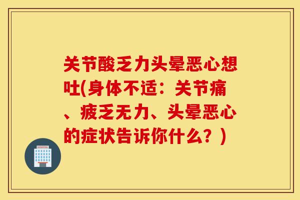 关节酸乏力头晕恶心想吐(身体不适：关节痛、疲乏无力、头晕恶心的症状告诉你什么？)