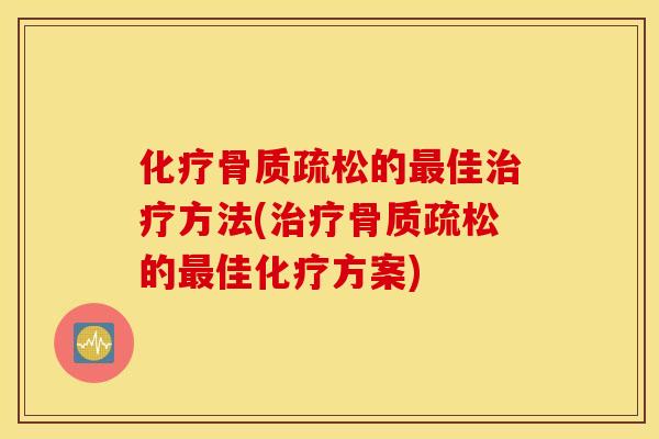 化疗骨质疏松的最佳治疗方法(治疗骨质疏松的最佳化疗方案)