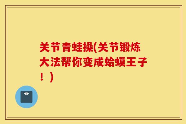 关节青蛙操(关节锻炼大法帮你变成蛤蟆王子！)