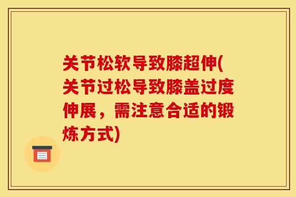 关节松软导致膝超伸(关节过松导致膝盖过度伸展，需注意合适的锻炼方式)