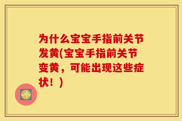 为什么宝宝手指前关节发黄(宝宝手指前关节变黄，可能出现这些症状！)