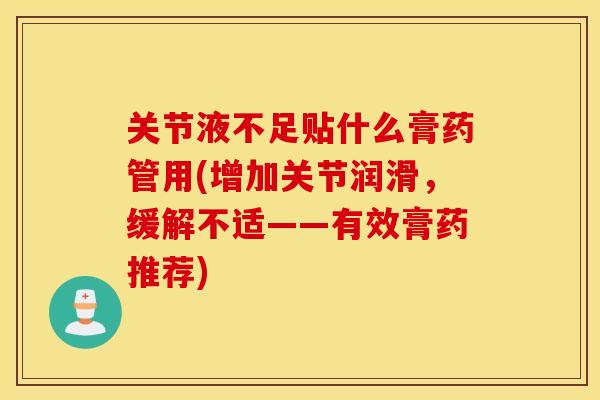 关节液不足贴什么膏药管用(增加关节润滑，缓解不适——有效膏药推荐)