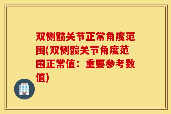 双侧髋关节正常角度范围(双侧髋关节角度范围正常值：重要参考数值)