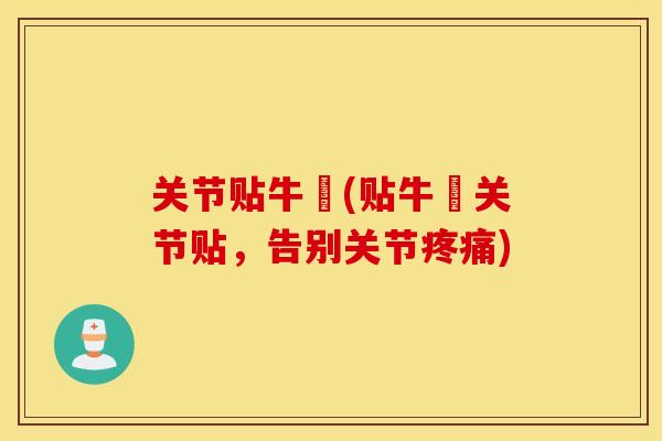 关节贴牛犇(贴牛犇关节贴，告别关节疼痛)