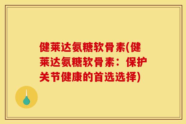 健莱达氨糖软骨素(健莱达氨糖软骨素：保护关节健康的首选选择)