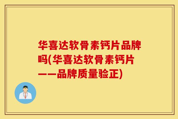华喜达软骨素钙片品牌吗(华喜达软骨素钙片——品牌质量验正)